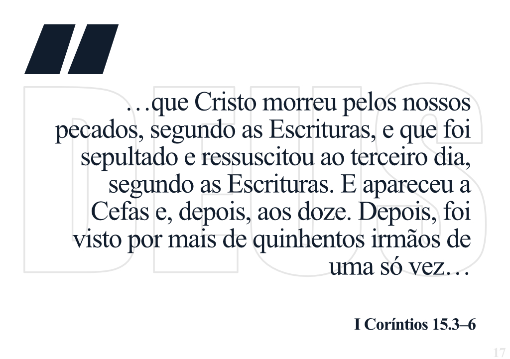 …que Cristo morreu pelos nossos pecados, segundo as Escrituras, e que foi sepultado e ressuscitou ao terceiro dia, segundo as Escrituras. E apareceu a Cefas e, depois, aos doze. Depois, foi visto por mais de quinhentos irmãos de uma só vez… I Coríntios 15.3-6